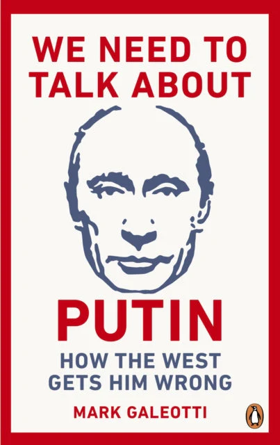 We Need to Talk About Putin: How the West gets him wrong by Mark Galeotti